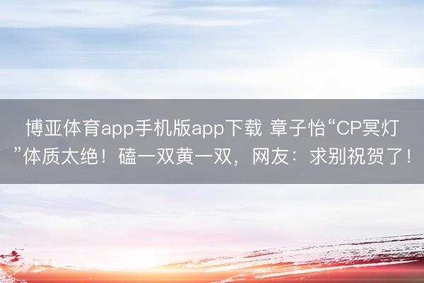 博亚体育app手机版app下载 章子怡“CP冥灯”体质太绝！磕一双黄一双，网友：求别祝贺了！