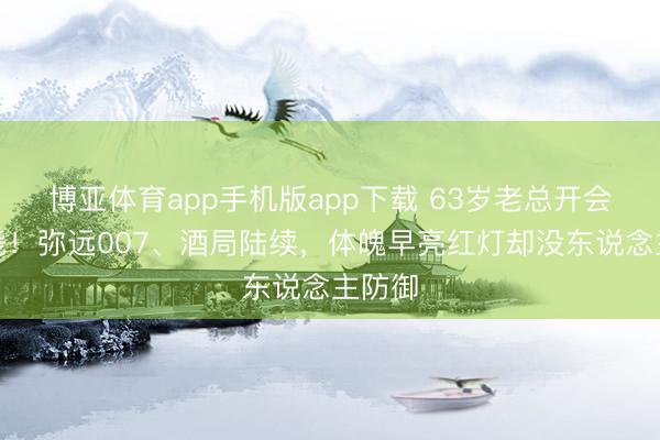 博亚体育app手机版app下载 63岁老总开会时暴毙！弥远007、酒局陆续，体魄早亮红灯却没东说念主防御