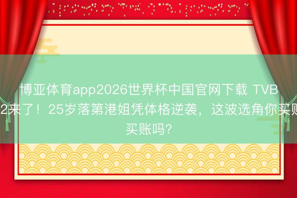 博亚体育app2026世界杯中国官网下载 TVB恋综2来了！25岁落第港姐凭体格逆袭，这波选角你买账吗？