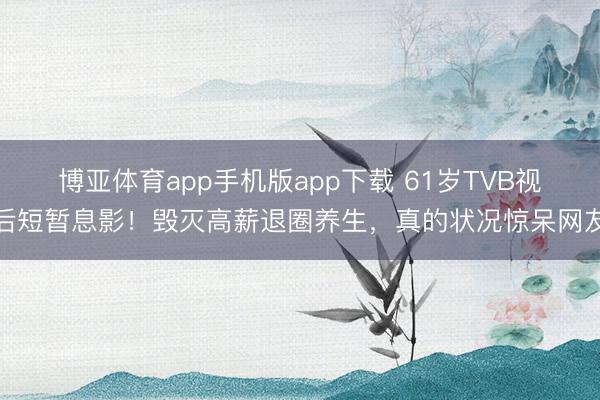 博亚体育app手机版app下载 61岁TVB视后短暂息影！毁灭高薪退圈养生，真的状况惊呆网友