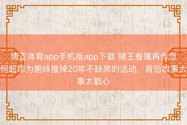 博亚体育app手机版app下载 赌王眷属再传悲讯！何超琼为胞妹推掉20年不缺席的活动，背后故事太戳心