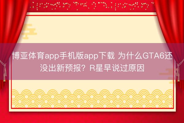博亚体育app手机版app下载 为什么GTA6还没出新预报？R星早说过原因