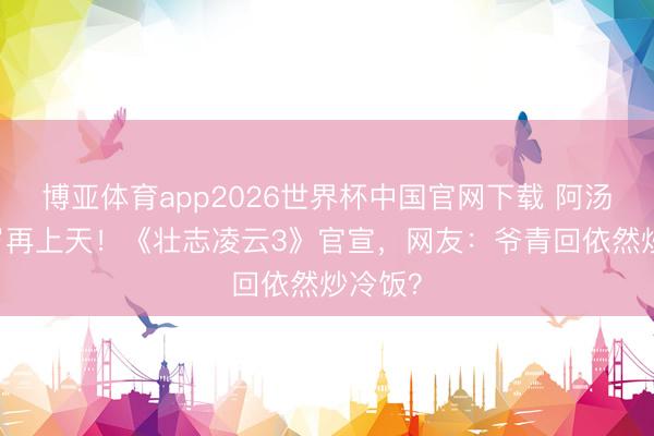 博亚体育app2026世界杯中国官网下载 阿汤哥59岁再上天！《壮志凌云3》官宣，网友：爷青回依然炒冷饭？