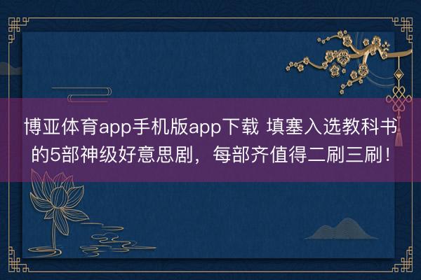 博亚体育app手机版app下载 填塞入选教科书的5部神级好意思剧，每部齐值得二刷三刷！