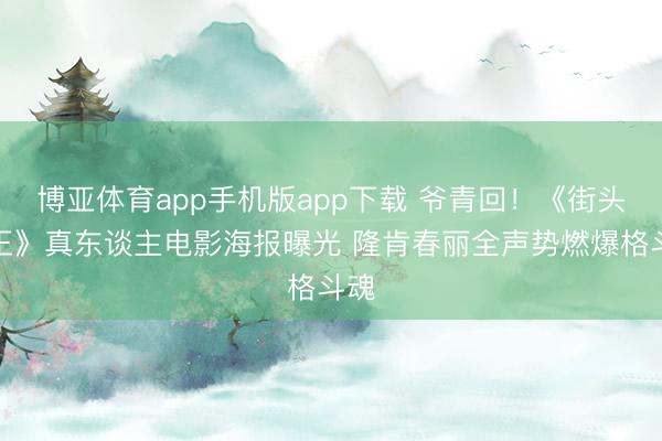 博亚体育app手机版app下载 爷青回！《街头霸王》真东谈主电影海报曝光 隆肯春丽全声势燃爆格斗魂