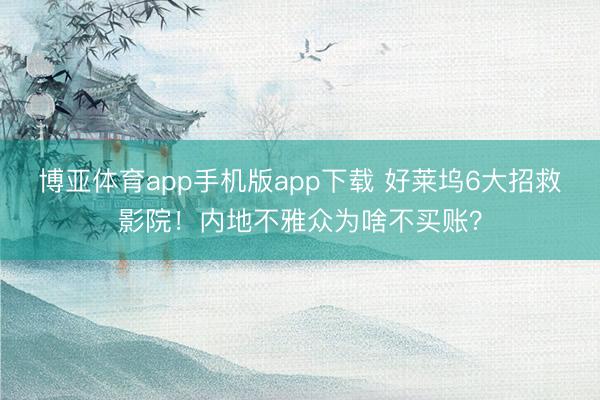 博亚体育app手机版app下载 好莱坞6大招救影院！内地不雅众为啥不买账？