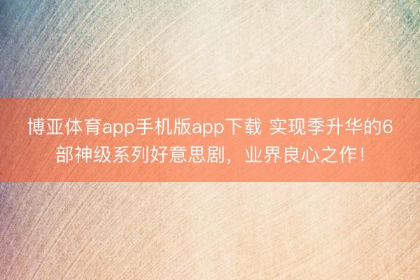 博亚体育app手机版app下载 实现季升华的6部神级系列好意思剧，业界良心之作！