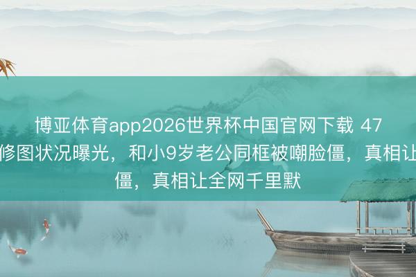博亚体育app2026世界杯中国官网下载 47岁陈乔恩无修图状况曝光，和小9岁老公同框被嘲脸僵，真相让全网千里默