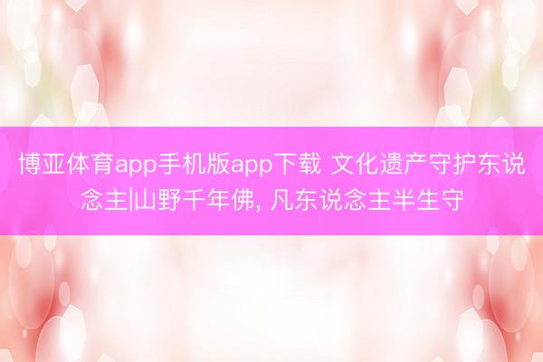 博亚体育app手机版app下载 文化遗产守护东说念主|山野千年佛, 凡东说念主半生守