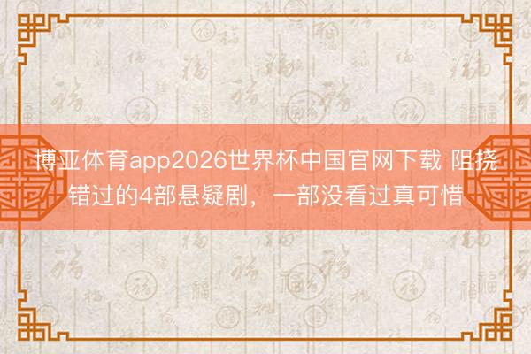 博亚体育app2026世界杯中国官网下载 阻挠错过的4部悬疑剧，一部没看过真可惜