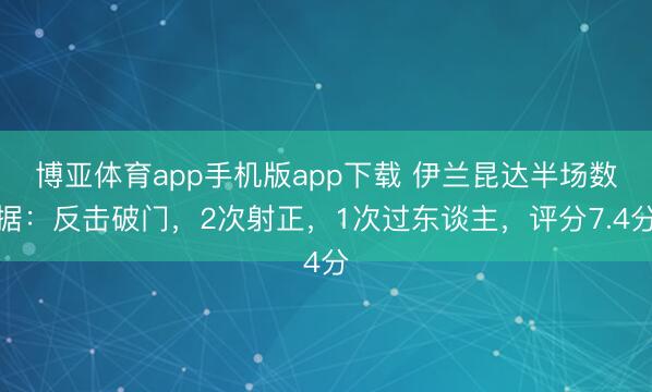 博亚体育app手机版app下载 伊兰昆达半场数据：反击破门，2次射正，1次过东谈主，<a href=