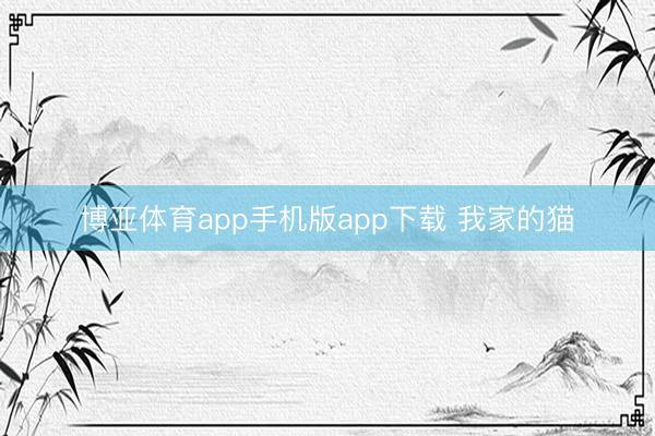 博亚体育app手机版app下载 我家的猫