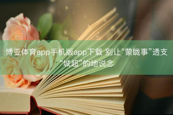 博亚体育app手机版app下载 别让“蒙眬事”透支“城超”的地说念