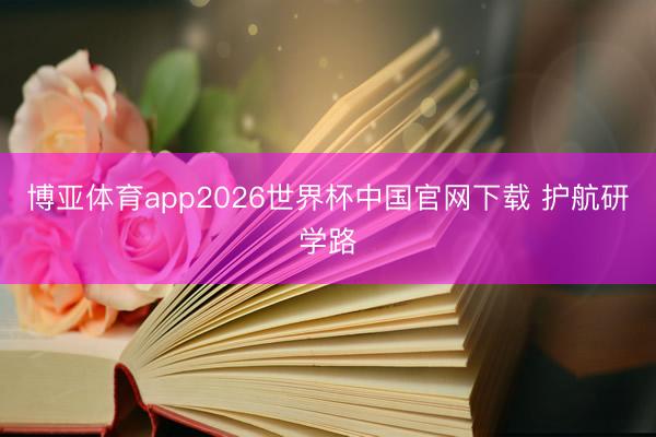 博亚体育app2026世界杯中国官网下载 护航研学路