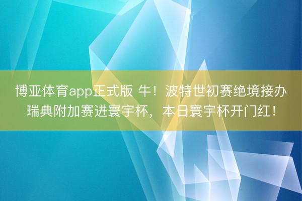 博亚体育app正式版 牛！波特世初赛绝境接办瑞典附加赛进寰宇杯，本日寰宇杯开门红！
