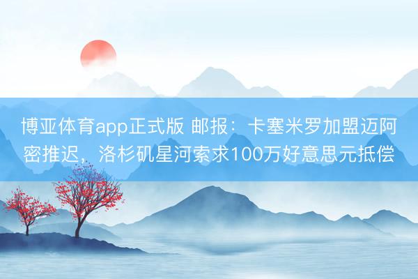 博亚体育app正式版 邮报：卡塞米罗加盟迈阿密推迟，洛杉矶星河索求100万好意思元抵偿