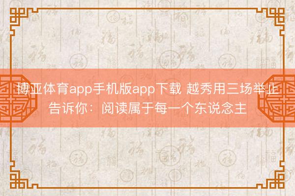 博亚体育app手机版app下载 越秀用三场举止告诉你:阅读属于每一个东说念主