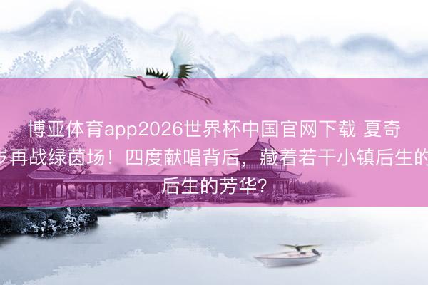 博亚体育app2026世界杯中国官网下载 夏奇拉48岁再战绿茵场!四度献唱背后,藏着若干小镇后生的芳华?